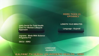 LENGTH 15-23 MINUTES  Language - Gujarati LANGUAGE  GUJARAT I Weekly Serial On Total Health Care For Women Lifecycle Approach Programs  Made With Science Programs For DECU - ISRO 