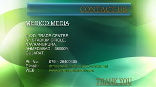 MEDICO MEDIA 4-C/D, TRADE CENTRE,  Nr. STADIUM CIRCLE, NAVRANGPURA,  AHMEDABAD – 380009, GUJARAT. Ph. No: 079 – 26400405 E Mail :  [email_address]   WEB  :  www.drmeenashah.com 