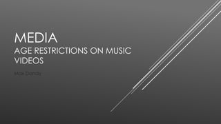 MEDIA 
AGE RESTRICTIONS ON MUSIC 
VIDEOS 
Max Dandy 
 