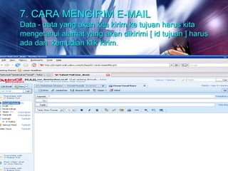 7. CARA MENGIRIM E-MAIL
Data - data yang akan kita kirim ke tujuan harus kita
mengetahui alamat yang akan dikirimi [ id tujuan ] harus
ada dan kemudian klik kirim.
 