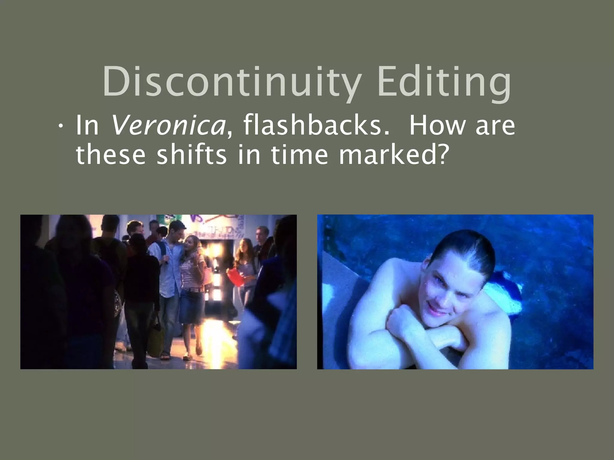 Discontinuity Editing In  Veronica , flashbacks.  How are these shifts in time marked? 