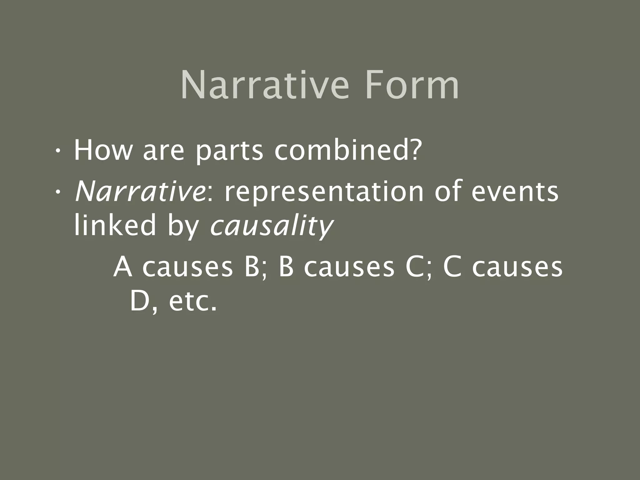Narrative Form How are parts combined? Narrative : representation of events linked by  causality A causes B; B causes C; C causes D, etc. 