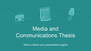 Media and
Communications Thesis
Here is where your presentation begins
 