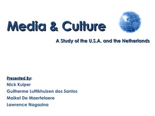 Media & Culture A Study of the U.S.A. and the Netherlands Presented By: Nick Kuiper Guilherme Luttikhuizen dos Santos Maikel De Maertelaere Lawrence Nagazina 