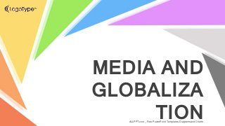 MEDIA AND
GLOBALIZA
TION
ALLPPT.com _ Free PowerPoint Templates, Diagrams and Charts
 