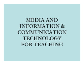 MEDIA AND
 INFORMATION &
COMMUNICATION
  TECHNOLOGY
  FOR TEACHING