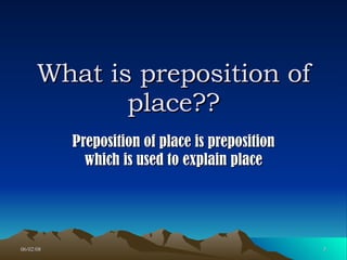 What is preposition of place?? Preposition of place is preposition which is used to explain place 
