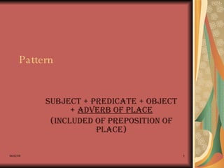 Pattern   Subject + Predicate + Object +  Adverb of Place (included of preposition of place) 