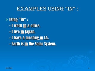 Examples using “in” : Using “in” : - I work  in  a office. - I live  in  Japan. - I have a meeting  in  LA. - Earth is  in  the Solar System. 