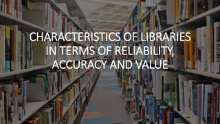 CHARACTERISTICS OF LIBRARIES
IN TERMS OF RELIABILITY,
ACCURACY AND VALUE
 