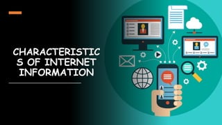CHARACTERISTIC
S OF INTERNET
INFORMATION
 