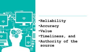 •Reliability
•Accuracy
•Value
•Timeliness, and
•Authority of the
source
 