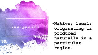 •Native; local;
originating or
produced
naturally in a
particular
region.
 