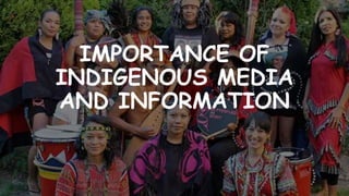 IMPORTANCE OF
INDIGENOUS MEDIA
AND INFORMATION
 