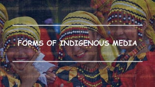 FORMS OF INDIGENOUS MEDIA
 
