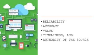• RELIABILITY
• ACCURACY
• VALUE
• TIMELINESS, AND
• AUTHORITY OF THE SOURCE
 