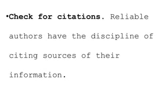 •Check for citations. Reliable
authors have the discipline of
citing sources of their
information.
 