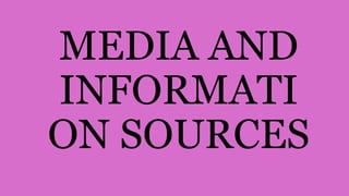 MEDIA AND
INFORMATI
ON SOURCES
 