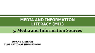 MEDIA AND INFORMATION
LITERACY (MIL)
5. Media and Information Sources
JO-ANE T. SIERAS
TUPI NATIONAL HIGH SCHOOL
 