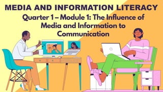 MEDIA AND INFORMATION LITERACY
Quarter 1 – Module 1: The Influence of
Media and Information to
Communication
 