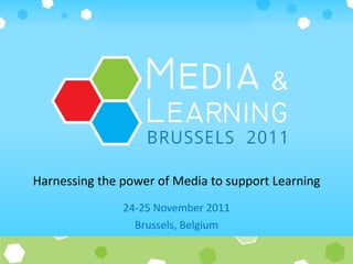 24-25 November 2011 Brussels, Belgium Harnessing the power of Media to support Learning 