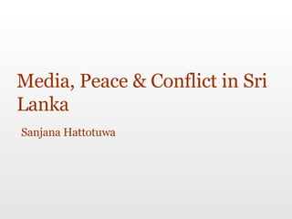 Media, Peace & Conflict in Sri Lanka Sanjana Hattotuwa 