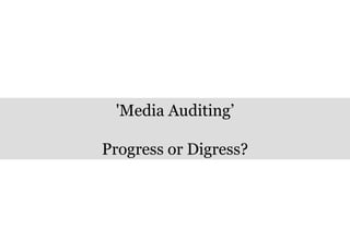 'Media Auditing’ Progress or Digress? 