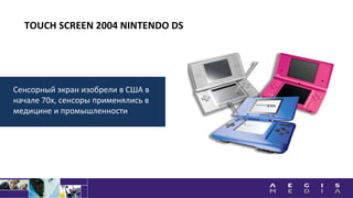 TOUCH SCREEN 2004 NINTENDO DS
Сенсорный экран изобрели в США в
начале 70х, сенсоры применялись в
медицине и промышленности
 