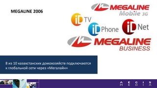 8 из 10 казахстанских домохозяйств подключаются
к глобальной сети через «Мегалайн»
MEGALINE 2006
 