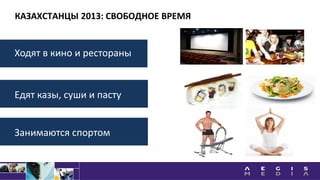 КАЗАХСТАНЦЫ 2013: СВОБОДНОЕ ВРЕМЯ
Едят казы, суши и пасту
Занимаются спортом
Ходят в кино и рестораны
 