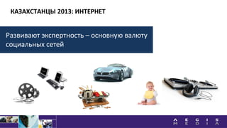 КАЗАХСТАНЦЫ 2013: ИНТЕРНЕТ
Развивают экспертность – основную валюту
социальных сетей
 