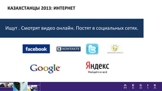 КАЗАХСТАНЦЫ 2013: ИНТЕРНЕТ
Ищут . Смотрят видео онлайн. Постят в социальных сетях.
 