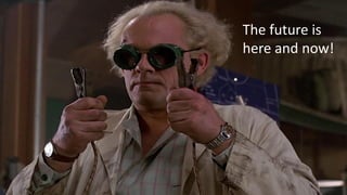 The future is
here and now!
 