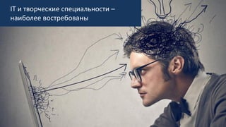 IT и творческие специальности –
наиболее востребованы
 