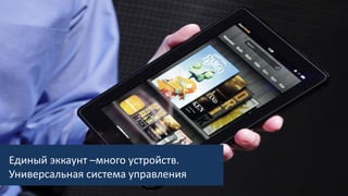 Единый эккаунт –много устройств.
Универсальная система управления
 