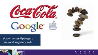 Устоят лишь бренды с
сильной идеологией
 