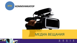 КТО КОММУНИКАТОР
МЕДИА ВЕЩАНИЯ
 