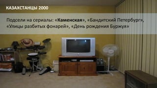 Подсели на сериалы: «Каменская», «Бандитский Петербург»,
«Улицы разбитых фонарей», «День рождения Буржуя»
КАЗАХСТАНЦЫ 2000
 