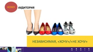 КОМУ
НЕЗАВИСИМАЯ, «ХОЧУ»/«НЕ ХОЧУ»
АУДИТОРИЯ
 