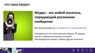 Медиа - это любой носитель,
передающий рекламное
сообщение
Мы делим медиа на стандартные и нестандартные
Стандартные или классические медиа: ТВ, радио,
пресса, наружная реклама, интернет
Нестандартные медиа: любые другие носители
ЧТО ТАКОЕ МЕДИА?
 