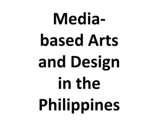 Media-
based Arts
and Design
in the
Philippines
 
