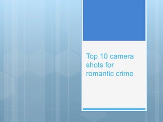Top 10 camera
shots for
romantic crime
 