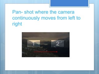 Pan- shot where the camera
continuously moves from left to
right
 