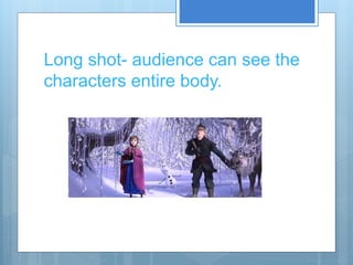 Long shot- audience can see the
characters entire body.
 