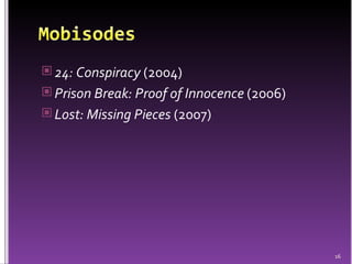 24: Conspiracy  (2004) Prison Break: Proof of Innocence  (2006) Lost: Missing Pieces  (2007) 