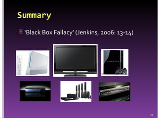 ‘ Black Box Fallacy’ (Jenkins, 2006: 13-14) 