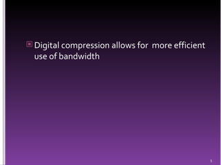 Digital compression allows for  more efficient use of bandwidth 