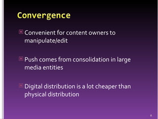 Convenient for content owners to manipulate/edit Push comes from consolidation in large media entities Digital distribution is a lot cheaper than physical distribution  