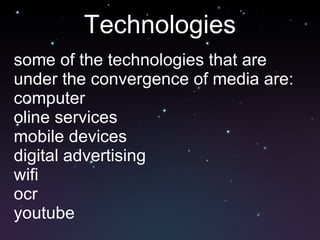 Technologies some of the technologies that are under the convergence of media are: computer oline services mobile devices digital advertising wifi ocr youtube 