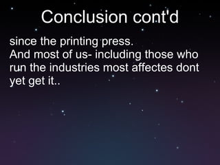 Conclusion cont'd since the printing press. And most of us- including those who run the industries most affectes dont yet get it.. 